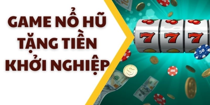Game nổ hũ tặng tiền khởi nghiệp là gì
