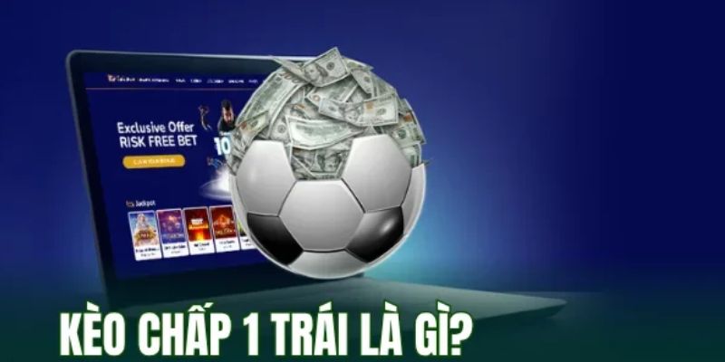 Hiểu rõ kèo chấp 1 trái là gì