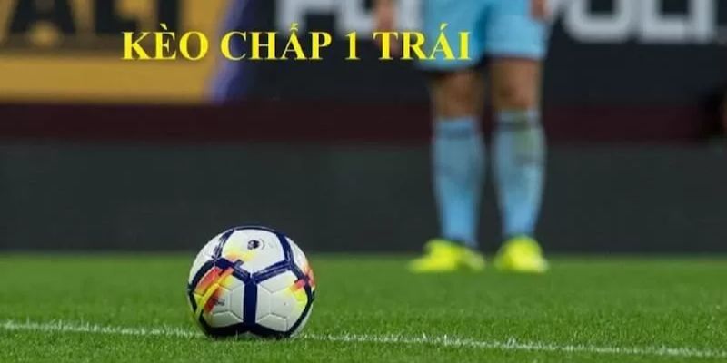 Kỹ thuật kèo chấp 1 trái là gì
