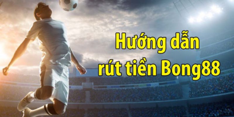 Hướng dẫn rút tiền BONG88
