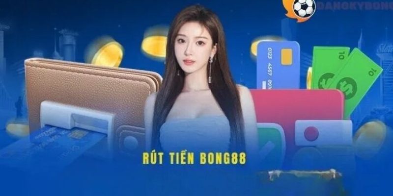 Tổng quan rút tiền BONG88
